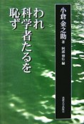 われ科学者たるを恥ず