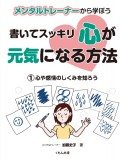 メンタルトレーナーから学ぼう　書いてスッキリ心が元気になる方法　心や感情のしくみを知ろう（1）