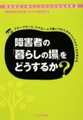 障害者の「暮らしの場」をどうするか？　障害者の人権とこれからの社会保障2