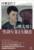 心理支援と生活を支える視点　クライエントの人としての存在を受けとめるために