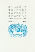 ぼくらが原子の集まりなら、なぜ痛みや悲しみを感じるのだろう