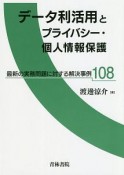 データ利活用とプライバシー・個人情報保護　最新の実務問題に対する解決事例108