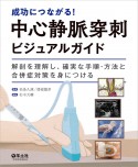 成功につながる！中心静脈穿刺ビジュアルガイド　解剖を理解し、確実な手順・方法と合併症対策を身につける