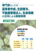 専門家としての遺言書作成、生前贈与、不動産管理法人、生命保険の活用による税務実務　相続税・贈与税3つの課題を4つの対策で解決する！！