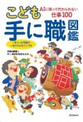 こども手に職図鑑　AIに取って代わられない仕事100　一生モノの職業がひと目でわかるマップ付