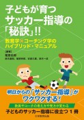 子どもが育つサッカー指導の「秘訣」！！　教育学×コーチング学のハイブリッド・マニュアル