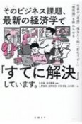 そのビジネス課題、最新の経済学で「すでに解決」しています。　仕事の「直感」「場当たり的」「劣化コピー」「根性論」を終わらせる