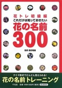 これだけは知っておきたい　花の名前300　花トレ初級編