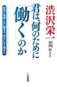 渋沢栄一　君は、何のために「働く」のか　絶対に後悔しない働き方、幸せになる働き方