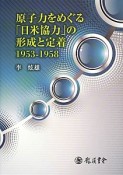 原子力をめぐる「日米協力」の形成と定着　1953－1958