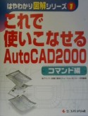 これで使いこなせるAutoCAD　2000　コマンド編　はやわかり図解シリーズ1