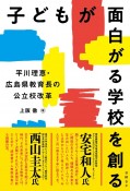 子どもが面白がる学校を創る　平川理恵・広島県教育長の公立校改革