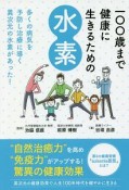 100歳まで健康に生きるための水素　自然治癒力を高め免疫力がアップする！奇跡の健康効果