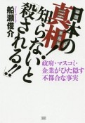 日本の真相！知らないと「殺される！！」　政府・マスコミ・企業がひた隠す不都合な事実