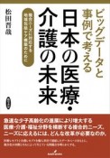 ビッグデータと事例で考える日本の医療・介護の未来　複合ニーズに対応する地域包括ケア構築のために