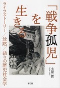 「戦争孤児」を生きる　ライフストーリー／沈黙／語りの歴史社会学