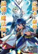 「攻略本」を駆使する最強の魔法使い〜〈命令させろ〉とは言わせない俺流魔王討伐最善ルート〜（12）