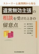 ストーリーと裁判例から知る　遺言無効主張の相談を受けたときの留意点