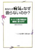 あなたの病気はなぜ治らないのか？　マイナス電子療法が疑問に答えます