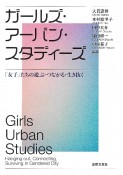 ガールズ・アーバン・スタディーズ　「女子」たちの遊ぶ・つながる・生き抜く