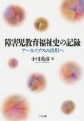 障害児教育福祉史の記録　アーカイブスの活用へ