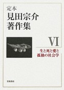 定本　見田宗介著作集　生と死と愛と孤独の社会学（6）