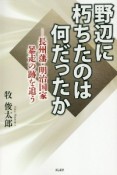 野辺に朽ちたのは何だったか　長州藩・明治国家暴走の跡を追う