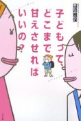 子どもって、どこまで甘えさせればいいの？