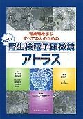 腎病理を学ぶすべての人のためのやさしい腎生検電子顕微鏡アトラス