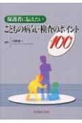 保護者に伝えたいこどもの病気・検査のポイント100