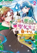 極めた薬師は聖女の魔法にも負けません　コスパ悪いとパーティ追放されたけど、事実は逆だったようです（2）