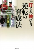 打てる、伸びる！逆転の育成法　「脱・常識」の打撃開花術＆心のケア・名選手成長秘話