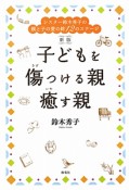 子どもを傷つける親　癒す親＜新版＞