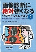 画像診断に絶対強くなるワンポイントレッスン　解剖と病態がわかって、読影のツボが身につく（2）