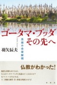 ゴータマ・ブッダその先へ　思想の全容解明