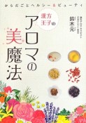 漢方王子のアロマの美魔法　こんな気持ちいいボディケア、初めて！