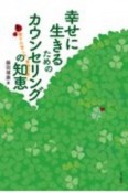 幸せに生きるためのカウンセリングの知恵　親子の苦しみ、家族の癒し