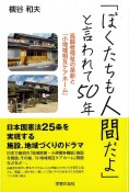 「ぼくたちも人間だよ」と言われて50年　高齢者福祉の革新と「小地域ケアホーム」