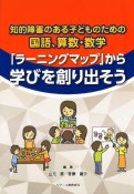 「ラーニングマップ」から学びを創り出そう　知的障害のある子どものための国語、算数・数学