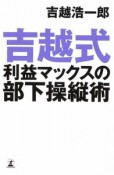 吉越式　利益マックスの部下操縦術