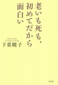 老いも死も、初めてだから面白い