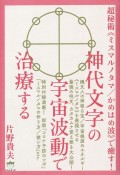 神代文字の宇宙波動で治療する　超秘術《ミスマルノタマ／かめはめ波》で癒す！