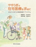 やすらぎの在宅医療を求めて　あなたのまちの地域包括ケアシステム