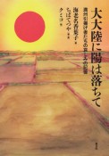 大大陸に陽は落ちて　満州引揚げ者たちの哀しみの記憶