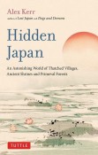 Hidden　Japan　An　Astonishing　World　of　Thatched　Villages，　Ancient　Shrines　and　Primeval　Forests