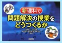 新理科で問題解決の授業をどうつくるか