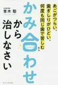 あごがつらい、歯ぎしりがひどい、何度も同じ歯で苦しむなら　かみ合わせから治しなさい