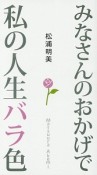 みなさんのおかげで私の人生バラ色