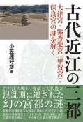 古代近江の三都　大津宮　紫香楽宮　甲賀宮　保良宮の謎を解く