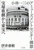 宝塚歌劇から東宝へ　小林一三のアミューズメントセンター構想